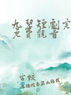 九儿短剧完整版免费观看