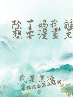 除了妈我谁也不想要漫画免费阅读