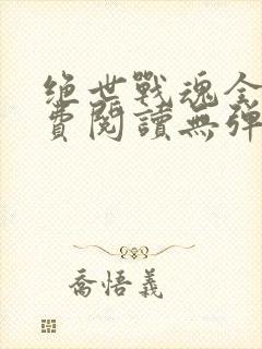 绝世战魂全文免费阅读无弹窗