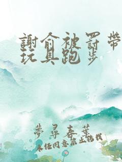 谢俞被罚带着小玩具跑步