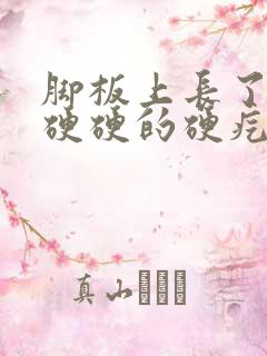 脚板上长了一个硬硬的硬疙瘩