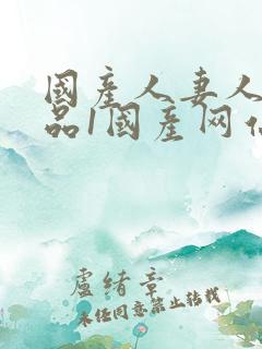 国产人妻人伦精品1国产网站