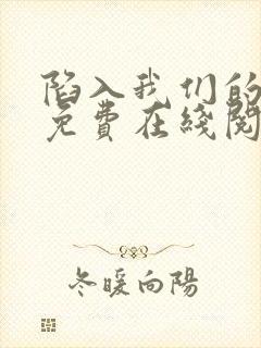 陷入我们的热恋免费在线阅读