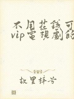 不用花钱可以看vip电视剧的软件
