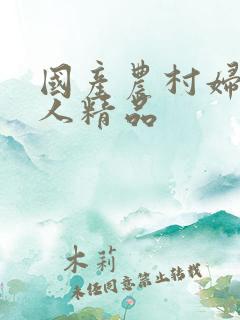 国产农村妇女成人精品