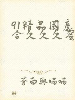 91精品国产综合久久久蜜臀粉嫩