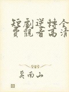 短剧逆转全集免费观看高清