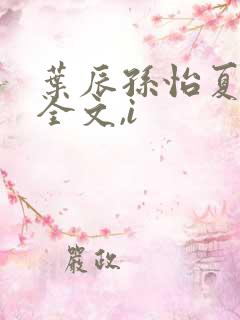 叶辰孙怡夏若雪全文,i