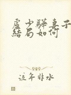 卢少骅妻子刘青结局如何