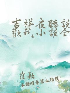 吉祥夜听说你喜欢我小说全文免费阅读