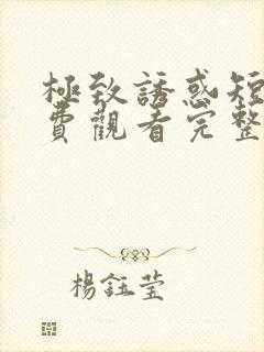 极致诱惑短剧免费观看完整版