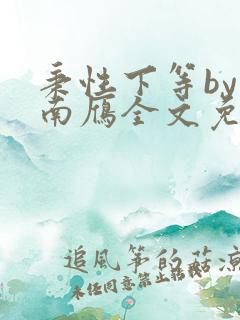 秉性下等by回南雁全文免费阅读笔趣阁