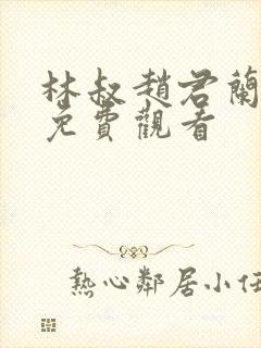 林叔赵君兰短剧免费观看