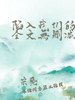 陷入我们的热恋全文无删减免费阅读