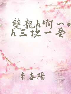 双龙h啊～嗯啊h三攻一受