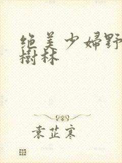 绝美少妇野战小树林