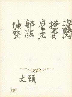 他那么撩漫画完整版免费阅读下拉式