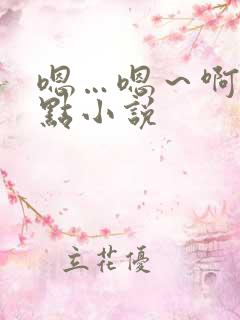 嗯…嗯～啊～轻点小说