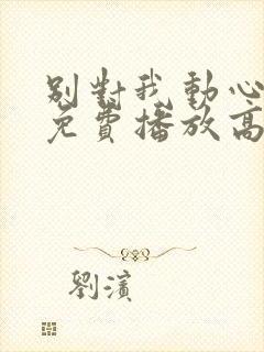 别对我动心全集免费播放高清视频
