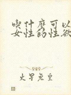 吃什么可以增加女性的性欲