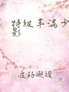 特级丰满少妇电影