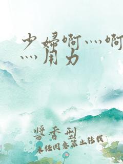 少妇啊灬啊别停灬用力