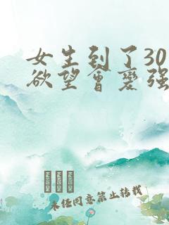 女生到了30岁欲望会变强吗