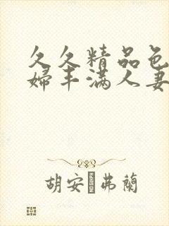 久久精品色浮熟妇丰满人妻 电子仪器