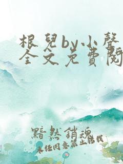 根儿by小声点全文免费阅读小说
