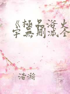 《极品浴火》杨宇无删减全文阅读txt