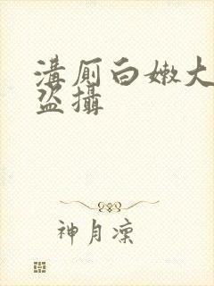 沟厕白嫩大屁股盗摄