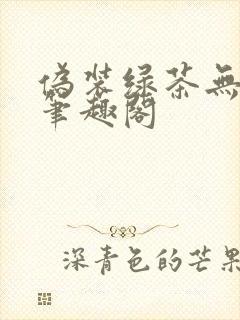 伪装绿茶无删减笔趣阁