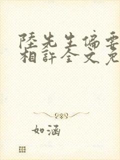陆先生偏要以婚相许全文免费阅读