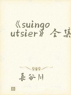 《suingoutsier》全集免费观看动漫