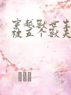 穿越兽世生子:被五个兽夫轮番宠