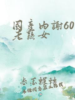 国产内谢60岁老熟女
