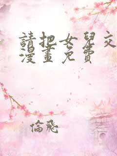 请把女儿交给我漫画免费