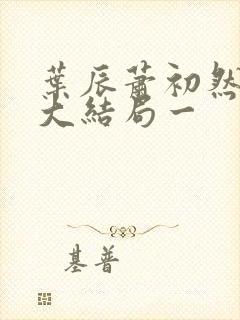 叶辰萧初然完结大结局一