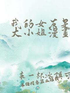 我的女友是恶劣大小姐漫画免费下拉式
