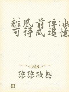 离凰前传:此情可待成追忆无删减全本阅读