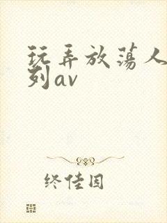 玩弄放荡人妇系列av