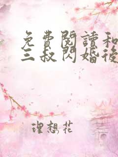 免费阅读和腹黑三叔闪婚后真香了全文