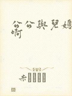 公公与儿媳啊啊啊