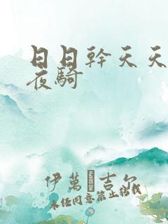 日日干天天操夜夜骑