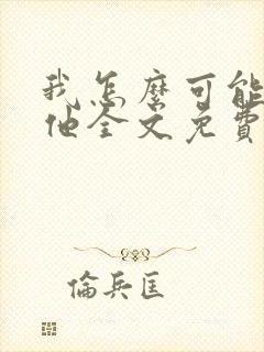 我怎么可能喜欢他全文免费阅读