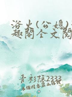 浴火(公媳)笔趣阁全文阅读