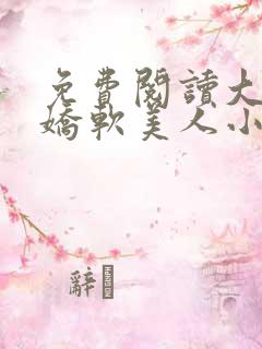免费阅读大佬的娇软美人小说