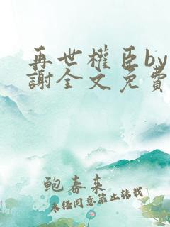 再世权臣by天谢全文免费阅读