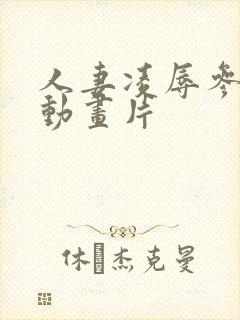 人妻凌辱参观日动画片
