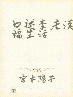 口述李老汉的幸福生活
